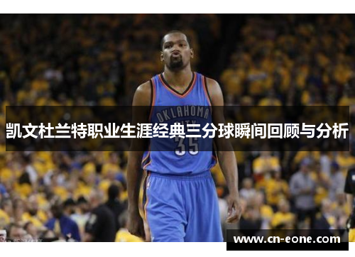 凯文杜兰特职业生涯经典三分球瞬间回顾与分析