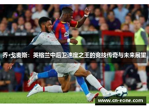 乔·戈麦斯：英格兰中后卫速度之王的竞技传奇与未来展望