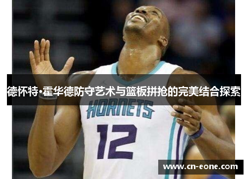德怀特·霍华德防守艺术与篮板拼抢的完美结合探索