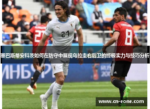 塞巴斯蒂安科茨如何在防守中展现乌拉圭右后卫的终极实力与技巧分析