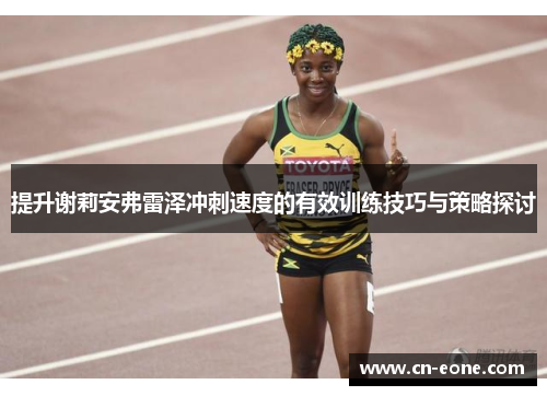 提升谢莉安弗雷泽冲刺速度的有效训练技巧与策略探讨
