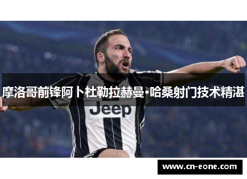 摩洛哥前锋阿卜杜勒拉赫曼·哈桑射门技术精湛