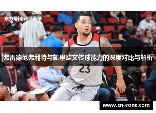 弗雷德范弗利特与凯里欧文传球能力的深度对比与解析