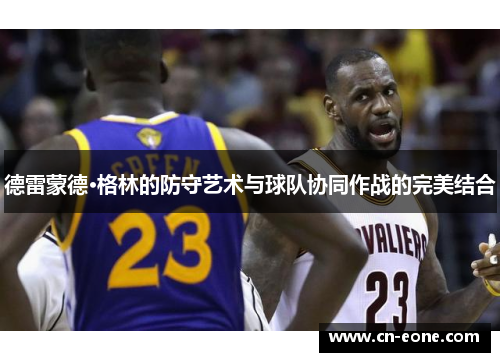 德雷蒙德·格林的防守艺术与球队协同作战的完美结合