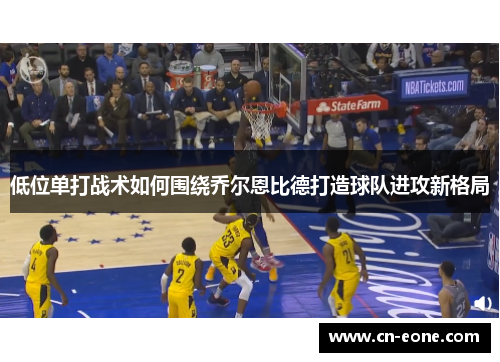 低位单打战术如何围绕乔尔恩比德打造球队进攻新格局