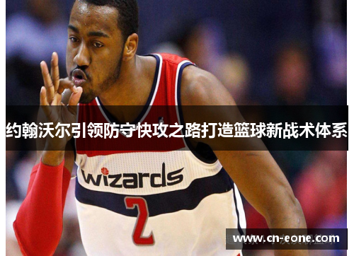 约翰沃尔引领防守快攻之路打造篮球新战术体系