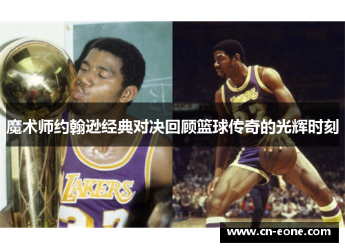 魔术师约翰逊经典对决回顾篮球传奇的光辉时刻