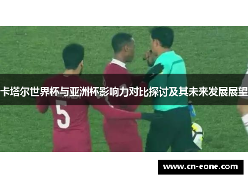 卡塔尔世界杯与亚洲杯影响力对比探讨及其未来发展展望