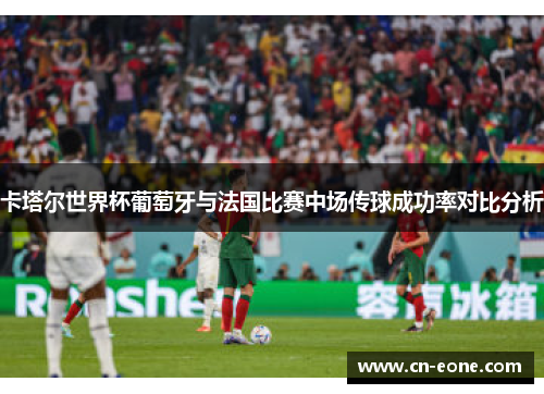 卡塔尔世界杯葡萄牙与法国比赛中场传球成功率对比分析