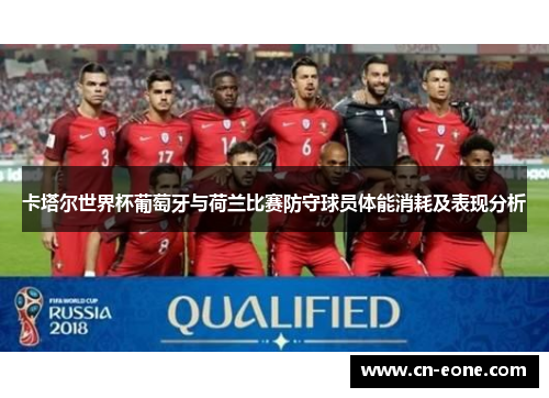卡塔尔世界杯葡萄牙与荷兰比赛防守球员体能消耗及表现分析