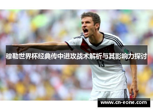 穆勒世界杯经典传中进攻战术解析与其影响力探讨