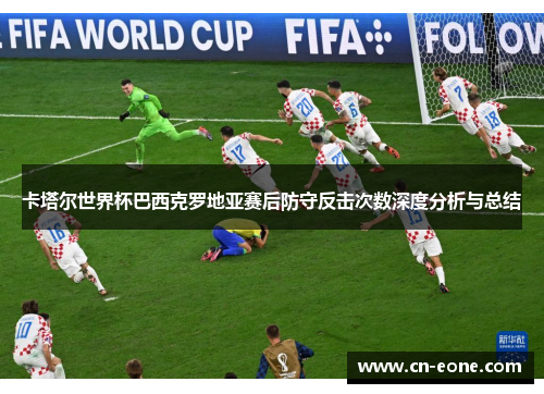 卡塔尔世界杯巴西克罗地亚赛后防守反击次数深度分析与总结