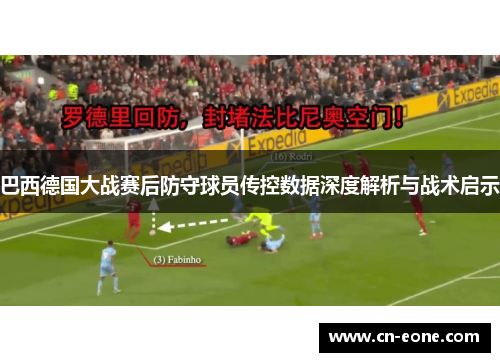 巴西德国大战赛后防守球员传控数据深度解析与战术启示