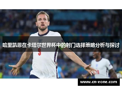 哈里凯恩在卡塔尔世界杯中的射门选择策略分析与探讨