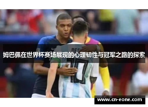 姆巴佩在世界杯赛场展现的心理韧性与冠军之路的探索