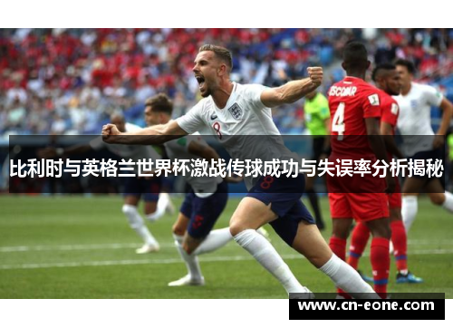 比利时与英格兰世界杯激战传球成功与失误率分析揭秘