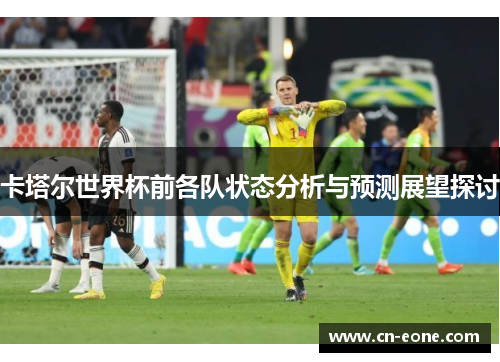 卡塔尔世界杯前各队状态分析与预测展望探讨