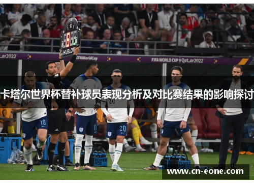 卡塔尔世界杯替补球员表现分析及对比赛结果的影响探讨