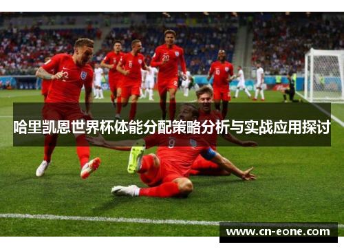 哈里凯恩世界杯体能分配策略分析与实战应用探讨