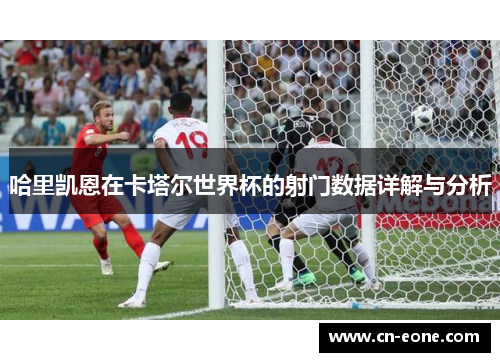 哈里凯恩在卡塔尔世界杯的射门数据详解与分析