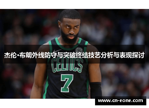 杰伦·布朗外线防守与突破终结技艺分析与表现探讨