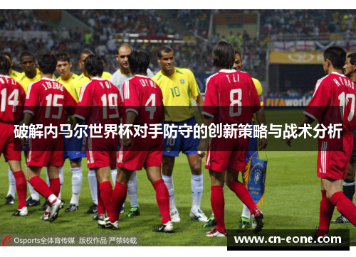 破解内马尔世界杯对手防守的创新策略与战术分析