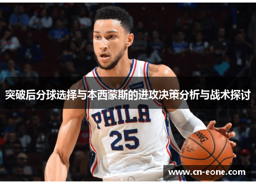 突破后分球选择与本西蒙斯的进攻决策分析与战术探讨