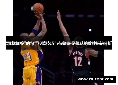 罚球线附近的勾手投篮技巧与布鲁克·洛佩兹的致胜秘诀分析