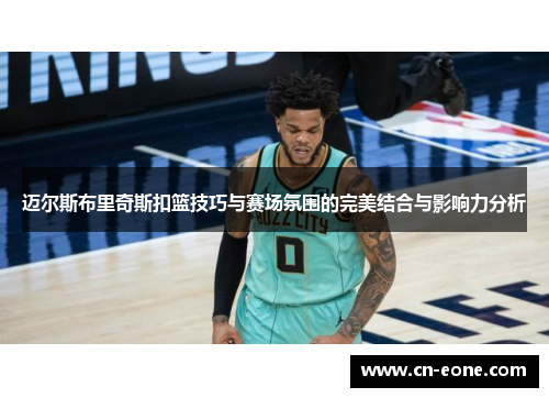 迈尔斯布里奇斯扣篮技巧与赛场氛围的完美结合与影响力分析
