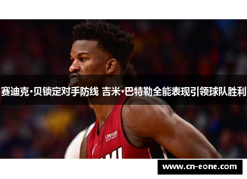 赛迪克·贝锁定对手防线 吉米·巴特勒全能表现引领球队胜利