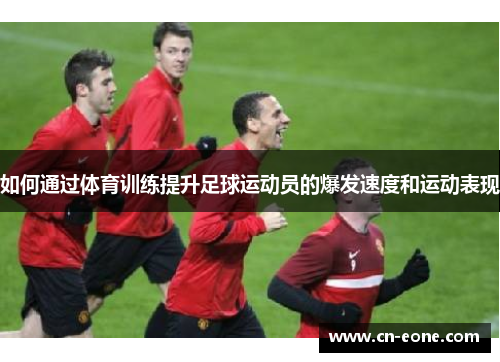 如何通过体育训练提升足球运动员的爆发速度和运动表现