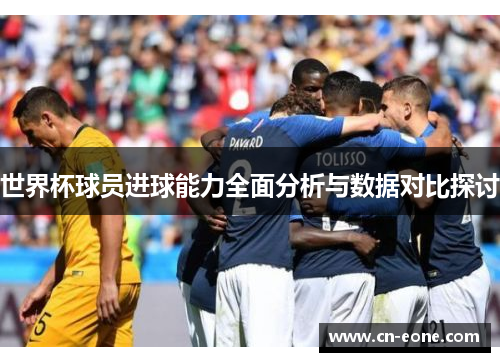 世界杯球员进球能力全面分析与数据对比探讨