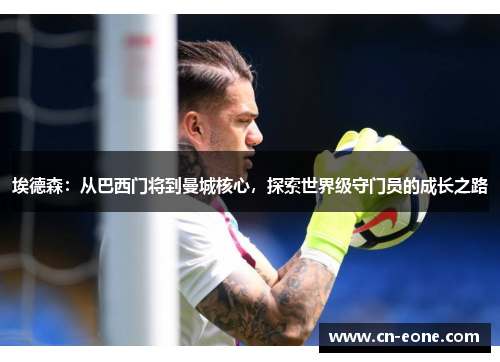 埃德森：从巴西门将到曼城核心，探索世界级守门员的成长之路