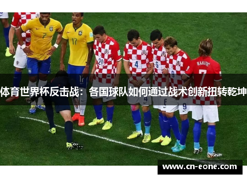 体育世界杯反击战：各国球队如何通过战术创新扭转乾坤
