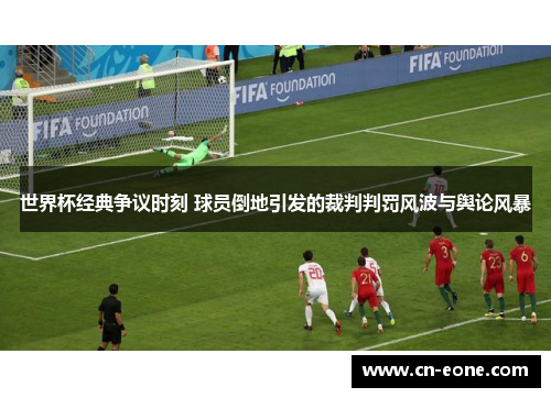 世界杯经典争议时刻 球员倒地引发的裁判判罚风波与舆论风暴
