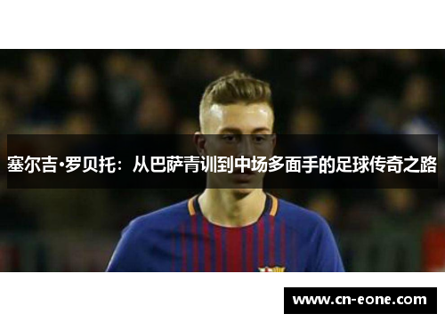 塞尔吉·罗贝托：从巴萨青训到中场多面手的足球传奇之路