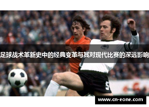 足球战术革新史中的经典变革与其对现代比赛的深远影响