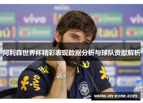 阿利森世界杯精彩表现数据分析与球队贡献解析