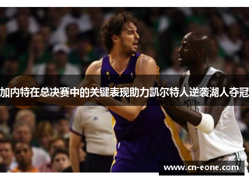 加内特在总决赛中的关键表现助力凯尔特人逆袭湖人夺冠