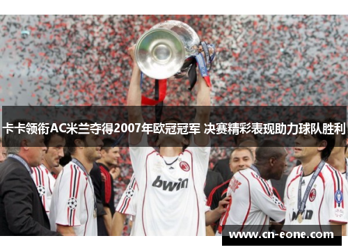 卡卡领衔AC米兰夺得2007年欧冠冠军 决赛精彩表现助力球队胜利