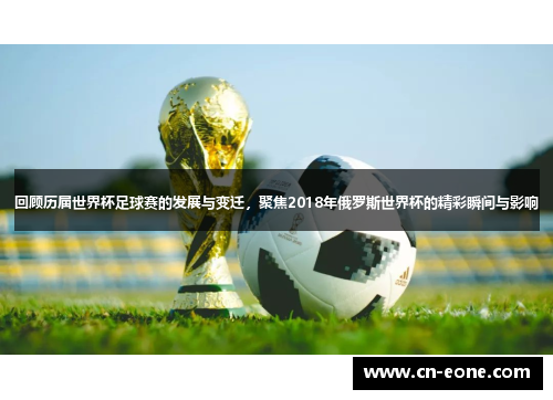 回顾历届世界杯足球赛的发展与变迁，聚焦2018年俄罗斯世界杯的精彩瞬间与影响