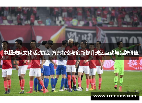 中超球队文化活动策划方案探索与创新提升球迷互动与品牌价值