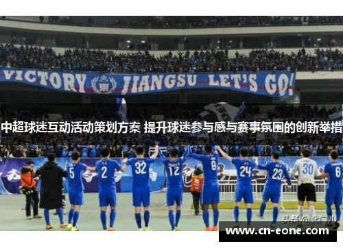 中超球迷互动活动策划方案 提升球迷参与感与赛事氛围的创新举措