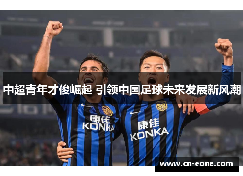 中超青年才俊崛起 引领中国足球未来发展新风潮