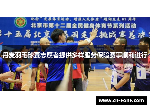 丹麦羽毛球赛志愿者提供多样服务保障赛事顺利进行
