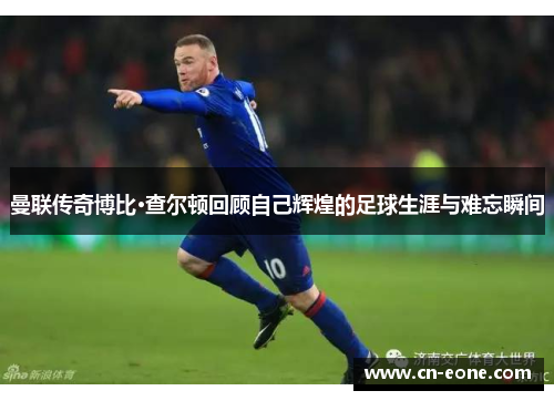 曼联传奇博比·查尔顿回顾自己辉煌的足球生涯与难忘瞬间