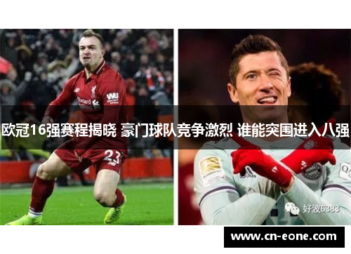 欧冠16强赛程揭晓 豪门球队竞争激烈 谁能突围进入八强