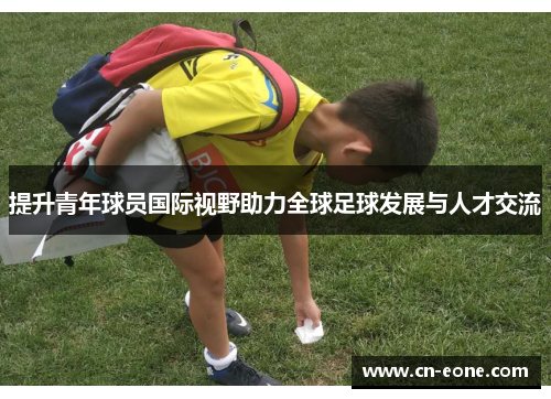 提升青年球员国际视野助力全球足球发展与人才交流