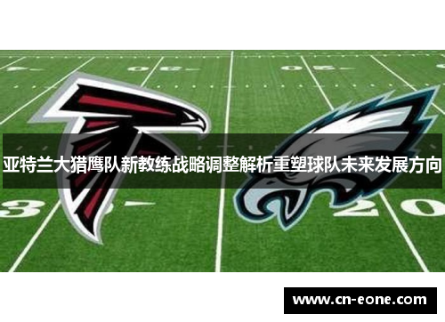 亚特兰大猎鹰队新教练战略调整解析重塑球队未来发展方向