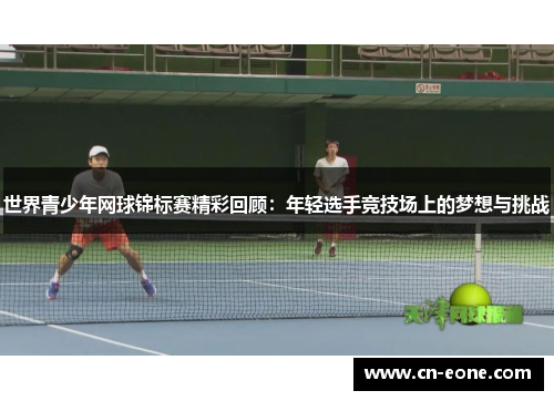 世界青少年网球锦标赛精彩回顾：年轻选手竞技场上的梦想与挑战